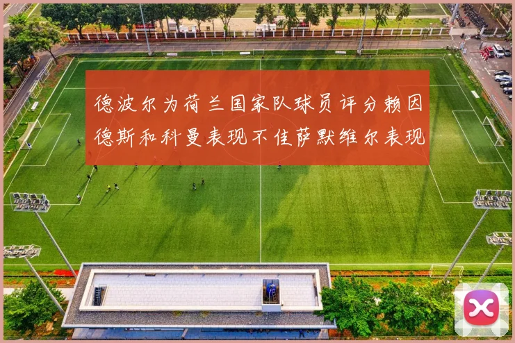 德波尔为荷兰国家队球员评分赖因德斯和科曼表现不佳萨默维尔表现最佳