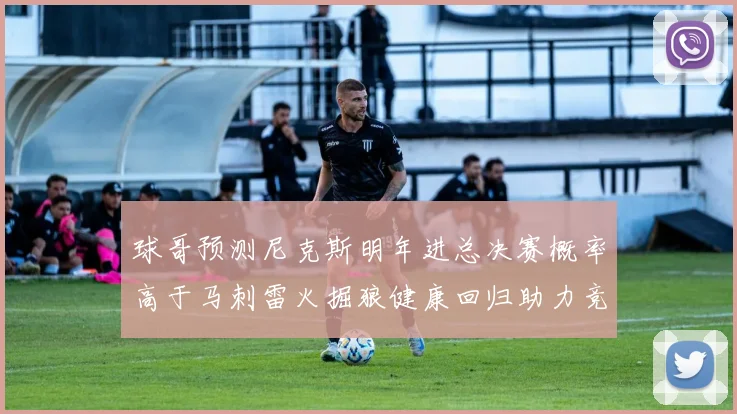 球哥预测尼克斯明年进总决赛概率高于马刺雷火掘狼健康回归助力竞争