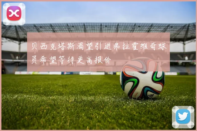 贝西克塔斯渴望引进弗拉霍维奇球员希望等待更高报价