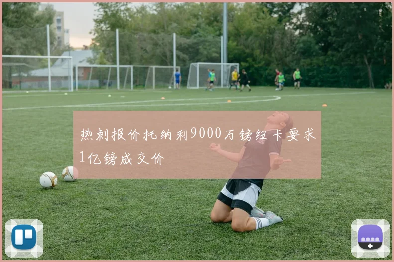 热刺报价托纳利9000万镑纽卡要求1亿镑成交价
