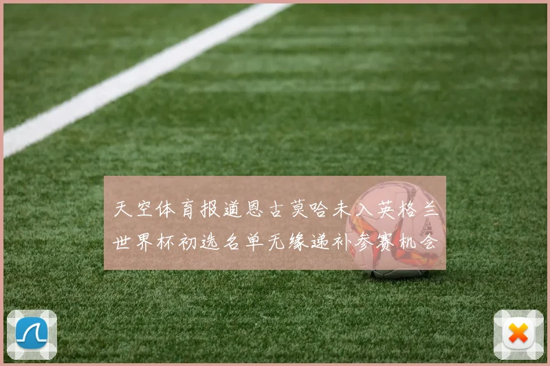 天空体育报道恩古莫哈未入英格兰世界杯初选名单无缘递补参赛机会