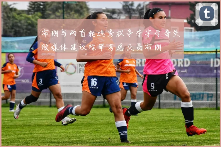 布朗与两首轮选秀权争夺字母哥失败媒体建议绿军考虑交易布朗